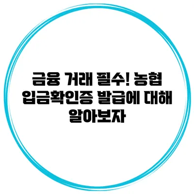금융 거래 필수! 농협 입금확인증 발급에 대해 알아보자