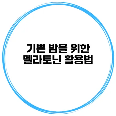 기쁜 밤을 위한 멜라토닌 활용법