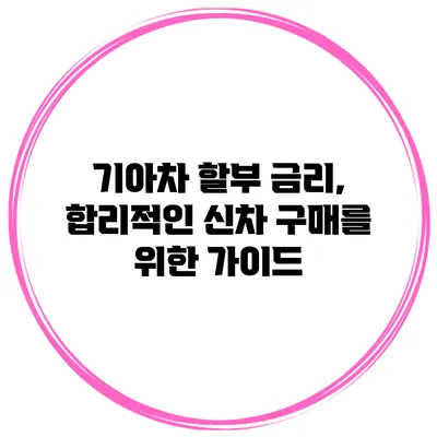 기아차 할부 금리, 합리적인 신차 구매를 위한 가이드