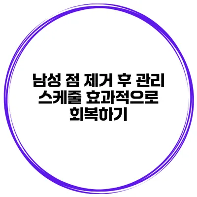 남성 점 제거 후 관리 스케줄 효과적으로 회복하기
