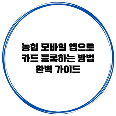 농협 모바일 앱으로 카드 등록하는 방법 완벽 가이드