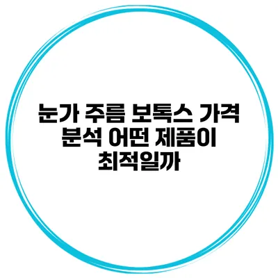 눈가 주름 보톡스 가격 분석 어떤 제품이 최적일까?