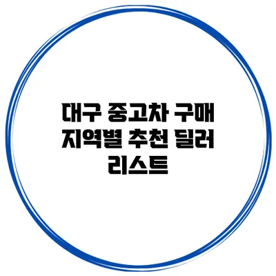 대구 중고차 구매 지역별 추천 딜러 리스트
