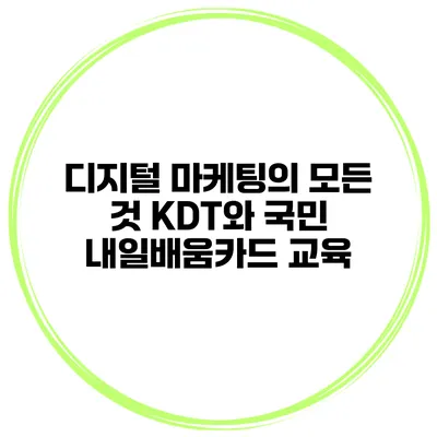 디지털 마케팅의 모든 것 KDT와 국민 내일배움카드 교육