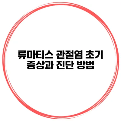류마티스 관절염 초기 증상과 진단 방법