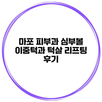 마포 피부과 심부볼 이중턱과 턱살 리프팅 후기