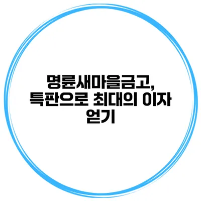 명륜새마을금고, 특판으로 최대의 이자 얻기