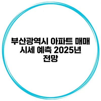 부산광역시 아파트 매매 시세 예측 2025년 전망