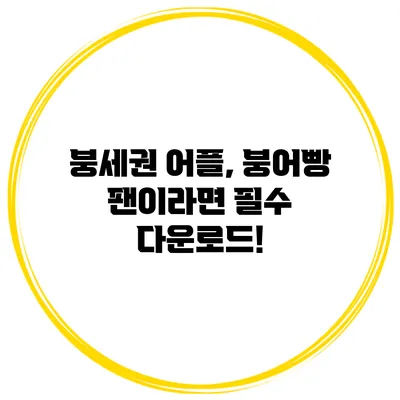 붕세권 어플, 붕어빵 팬이라면 필수 다운로드!