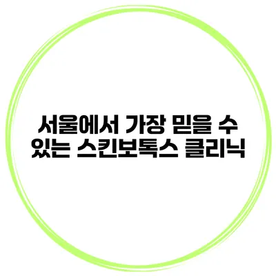 서울에서 가장 믿을 수 있는 스킨보톡스 클리닉