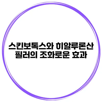 스킨보톡스와 히알루론산 필러의 조화로운 효과