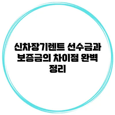 신차장기렌트 선수금과 보증금의 차이점 완벽 정리