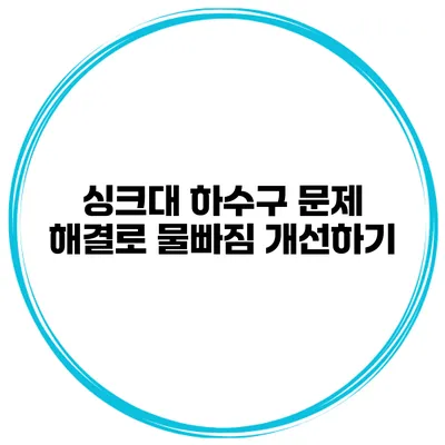 싱크대 하수구 문제 해결로 물빠짐 개선하기
