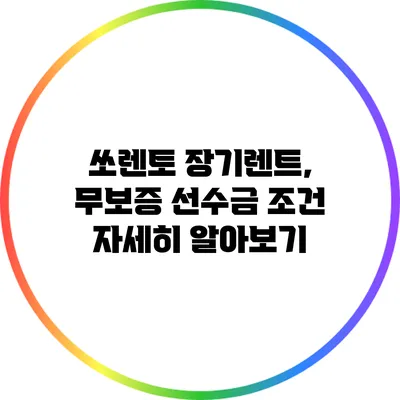 쏘렌토 장기렌트, 무보증 선수금 조건 자세히 알아보기