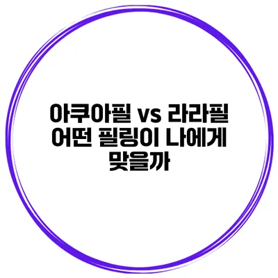 아쿠아필 vs 라라필 어떤 필링이 나에게 맞을까?