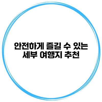 안전하게 즐길 수 있는 세부 여행지 추천