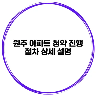 원주 아파트 청약 진행 절차 상세 설명