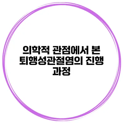 의학적 관점에서 본 퇴행성관절염의 진행 과정