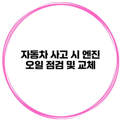 자동차 사고 시 엔진 오일 점검 및 교체