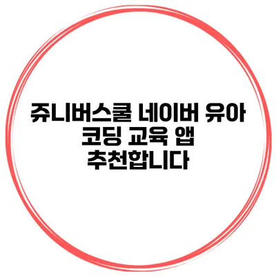 쥬니버스쿨 네이버 유아 코딩 교육 앱 추천합니다