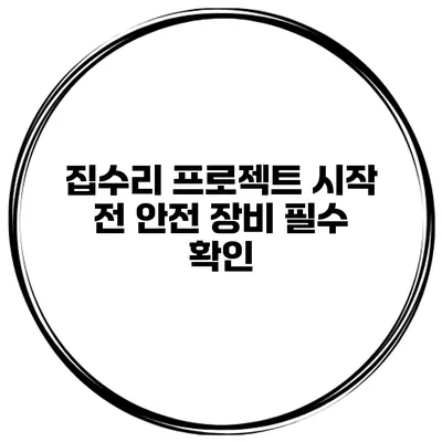 집수리 프로젝트 시작 전 안전 장비 필수 확인