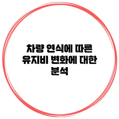차량 연식에 따른 유지비 변화에 대한 분석