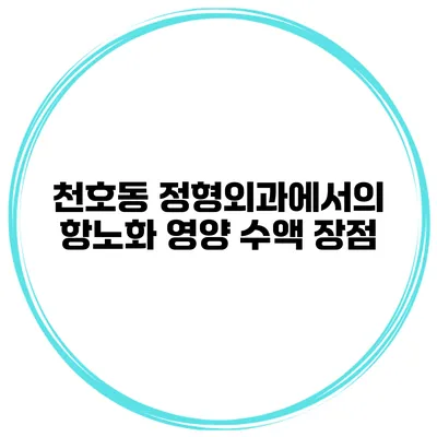천호동 정형외과에서의 항노화 영양 수액 장점