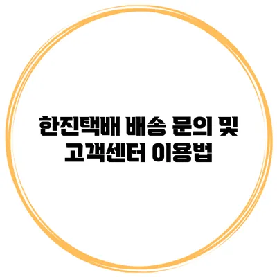 한진택배 배송 문의 및 고객센터 이용법