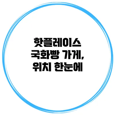 핫플레이스 국화빵 가게, 위치 한눈에