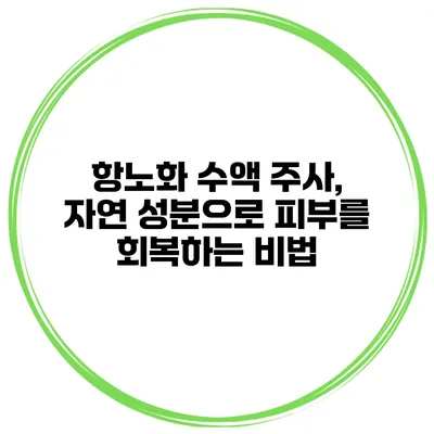 항노화 수액 주사, 자연 성분으로 피부를 회복하는 비법
