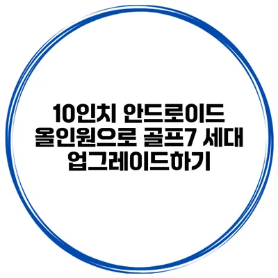 10인치 안드로이드 올인원으로 골프7 세대 업그레이드하기