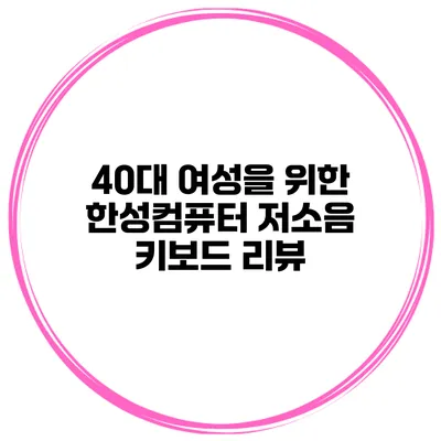 40대 여성을 위한 한성컴퓨터 저소음 키보드 리뷰