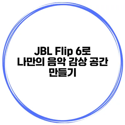 JBL Flip 6로 나만의 음악 감상 공간 만들기
