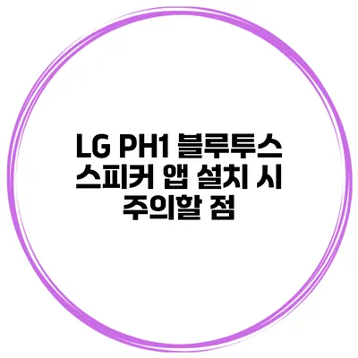 LG PH1 블루투스 스피커 앱 설치 시 주의할 점