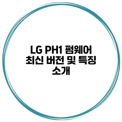 LG PH1 펌웨어 최신 버전 및 특징 소개