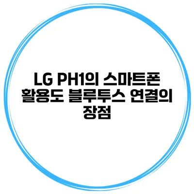 LG PH1의 스마트폰 활용도 블루투스 연결의 장점