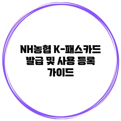 NH농협 K-패스카드 발급 및 사용 등록 가이드