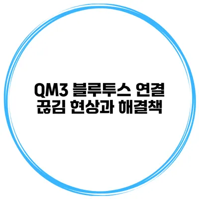 QM3 블루투스 연결 끊김 현상과 해결책