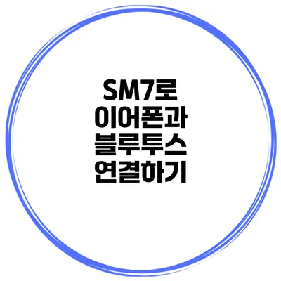 SM7로 이어폰과 블루투스 연결하기