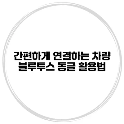 간편하게 연결하는 차량 블루투스 동글 활용법