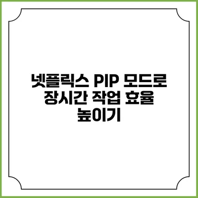 넷플릭스 PIP 모드로 장시간 작업 효율 높이기