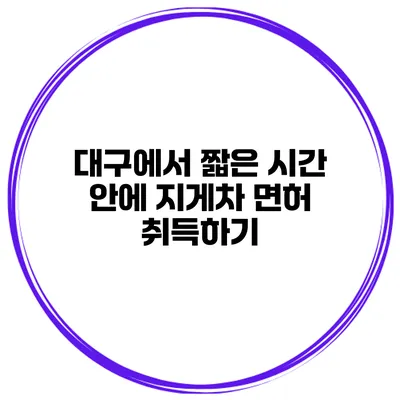 대구에서 짧은 시간 안에 지게차 면허 취득하기