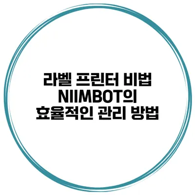 라벨 프린터 비법 NIIMBOT의 효율적인 관리 방법