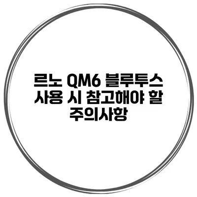 르노 QM6 블루투스 사용 시 참고해야 할 주의사항