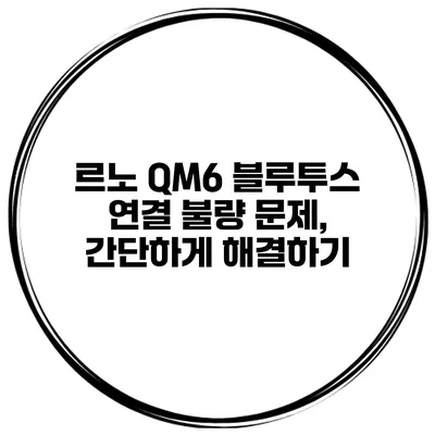 르노 QM6 블루투스 연결 불량 문제, 간단하게 해결하기