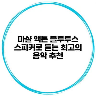마샬 액톤 블루투스 스피커로 듣는 최고의 음악 추천