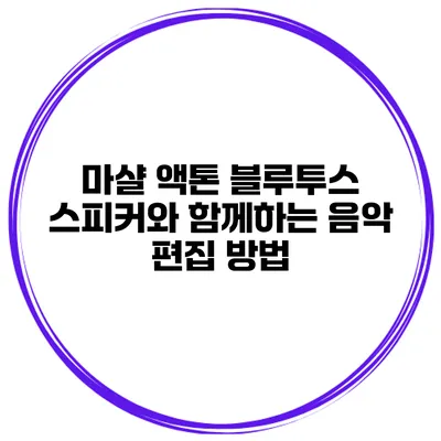 마샬 액톤 블루투스 스피커와 함께하는 음악 편집 방법
