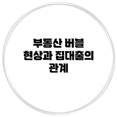 부동산 버블 현상과 집대출의 관계
