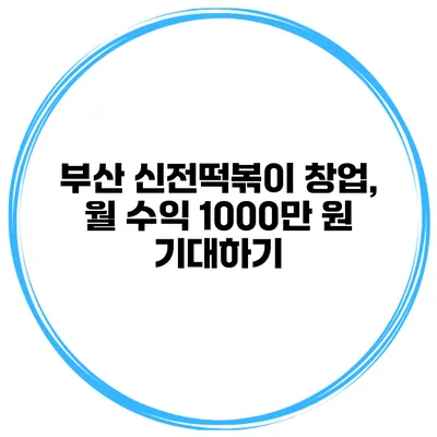 부산 신전떡볶이 창업, 월 수익 1000만 원 기대하기