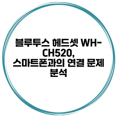 블루투스 헤드셋 WH-CH520, 스마트폰과의 연결 문제 분석